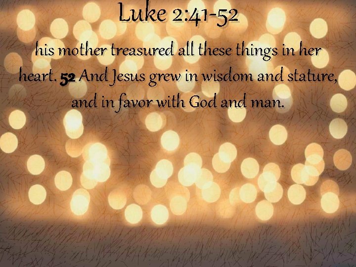 Luke 2: 41 -52 his mother treasured all these things in her heart. 52