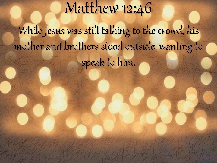 Matthew 12: 46 While Jesus was still talking to the crowd, his mother and