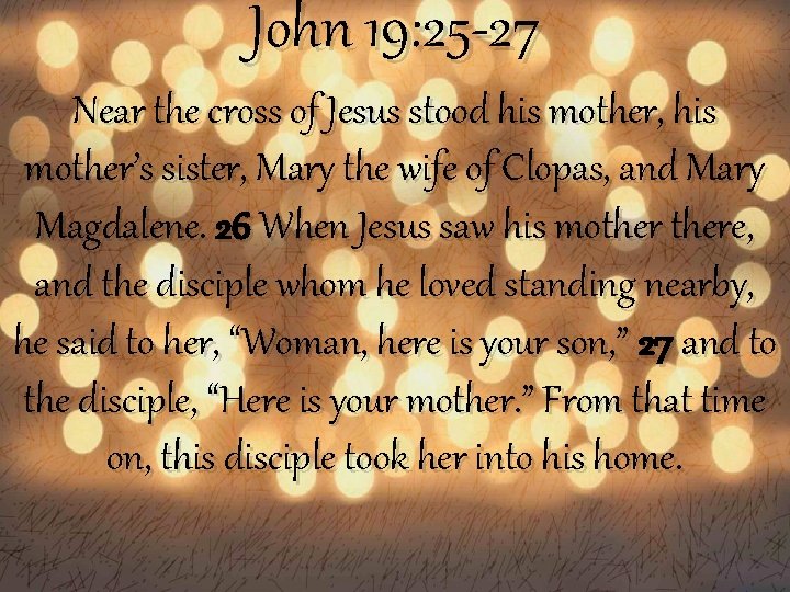 John 19: 25 -27 Near the cross of Jesus stood his mother, his mother’s