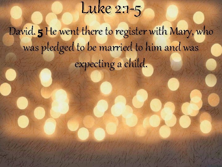 Luke 2: 1 -5 David. 5 He went there to register with Mary, who