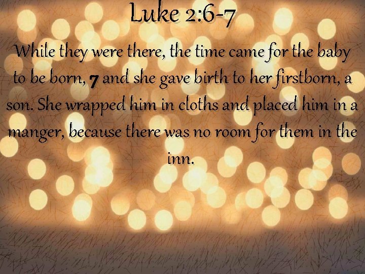 Luke 2: 6 -7 While they were there, the time came for the baby