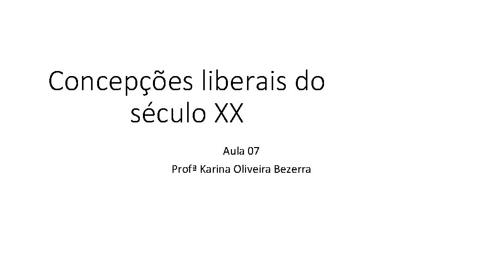 Concepções liberais do século XX Aula 07 Profª Karina Oliveira Bezerra 