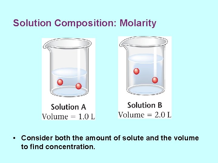 Solution Composition: Molarity • Consider both the amount of solute and the volume to