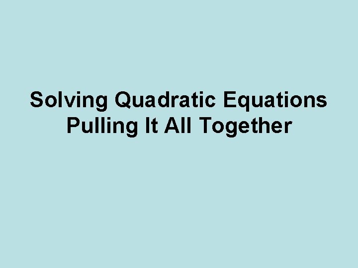 Solving Quadratic Equations Pulling It All Together 