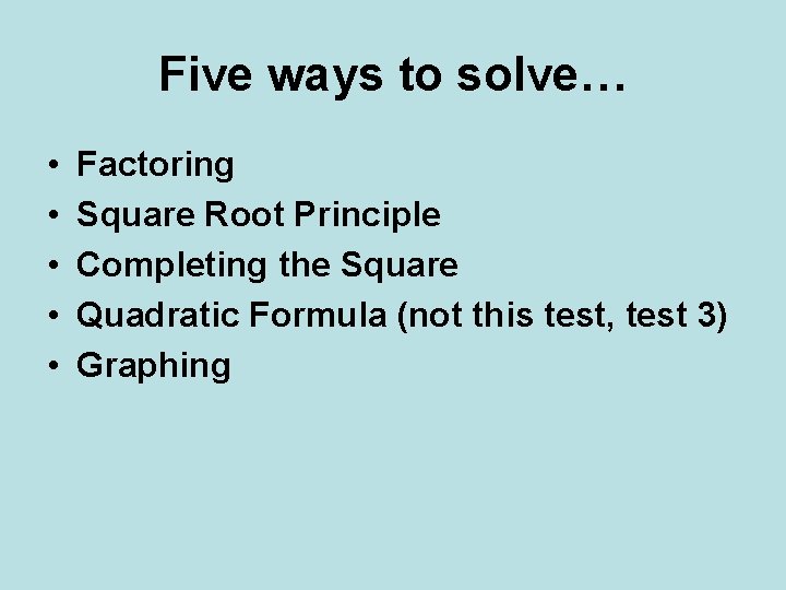 Five ways to solve… • • • Factoring Square Root Principle Completing the Square