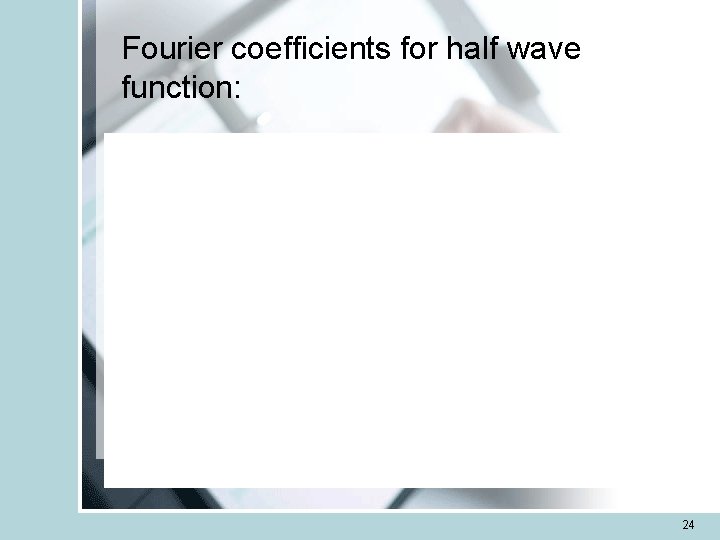 Fourier coefficients for half wave function: 24 