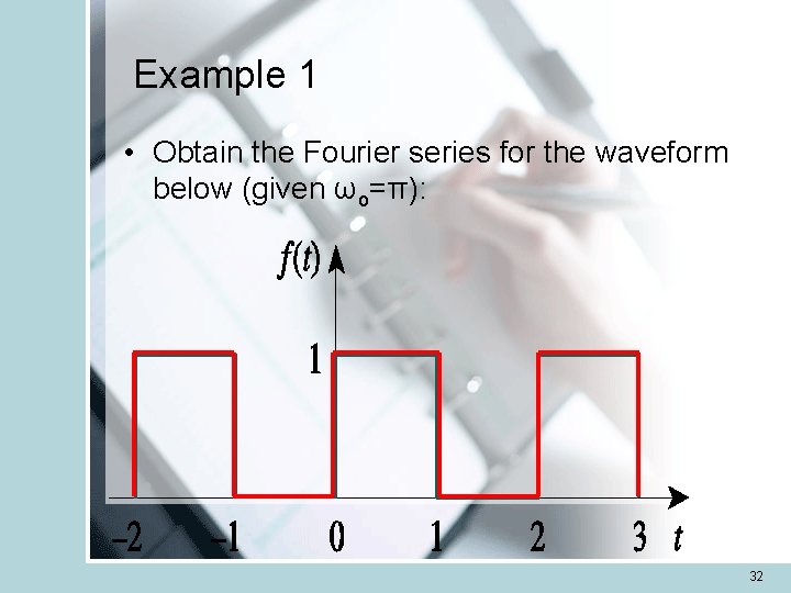 Example 1 • Obtain the Fourier series for the waveform below (given ωo=π): 32