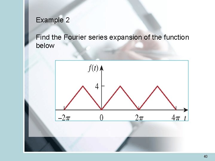 Example 2 Find the Fourier series expansion of the function below 40 Example 2 Find the Fourier series expansion of the function below 40