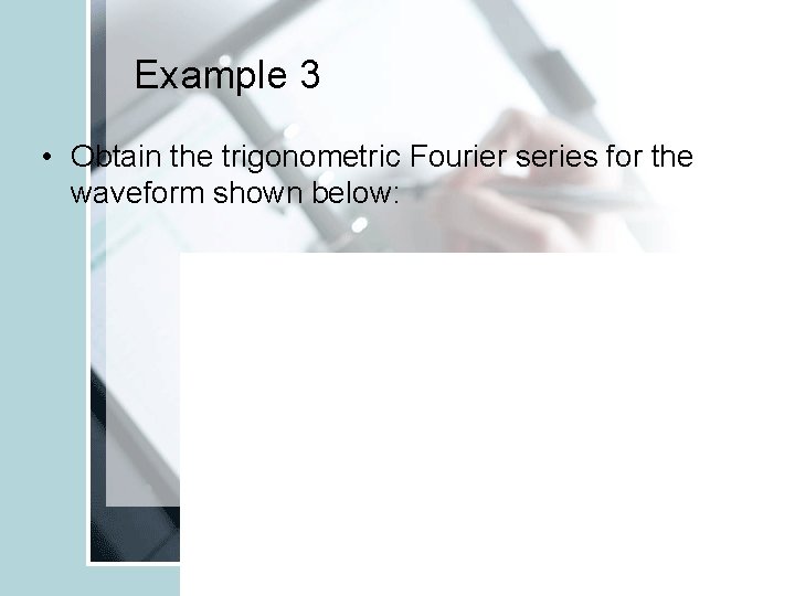 Example 3 • Obtain the trigonometric Fourier series for the waveform shown below: 