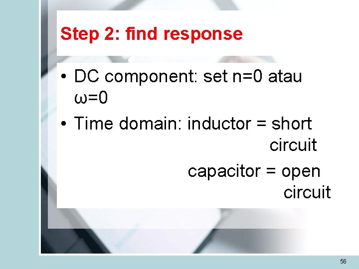 Step 2: find response • DC component: set n=0 atau ω=0 • Time domain: