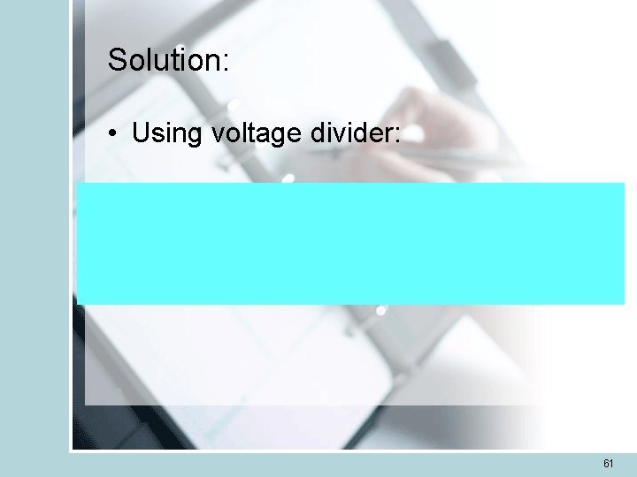Solution: • Using voltage divider: 61 Solution: • Using voltage divider: 61
