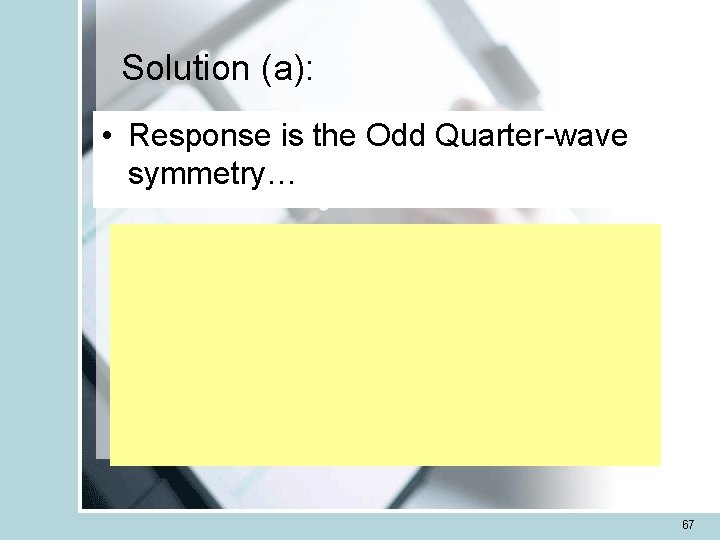 Solution (a): • Response is the Odd Quarter-wave symmetry… 67 