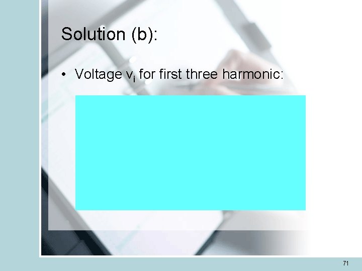 Solution (b): • Voltage vi for first three harmonic: 71 