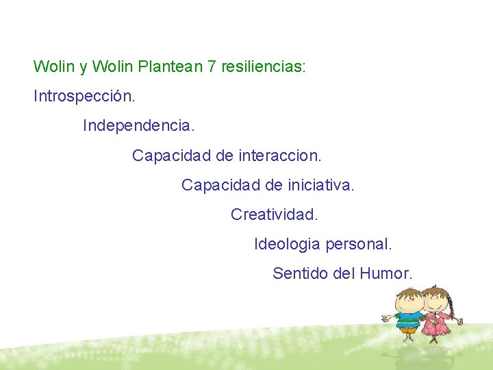 Wolin y Wolin Plantean 7 resiliencias: Introspección. Independencia. Capacidad de interaccion. Capacidad de iniciativa.