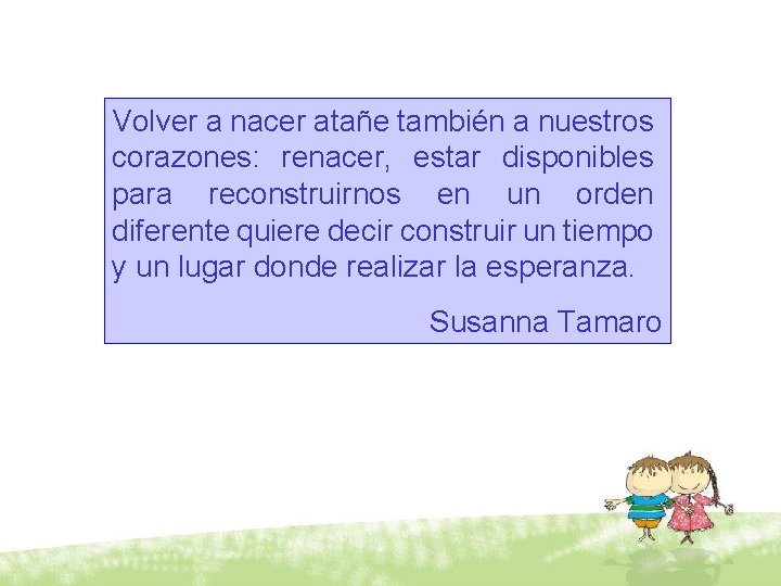 Volver a nacer atañe también a nuestros corazones: renacer, estar disponibles para reconstruirnos en