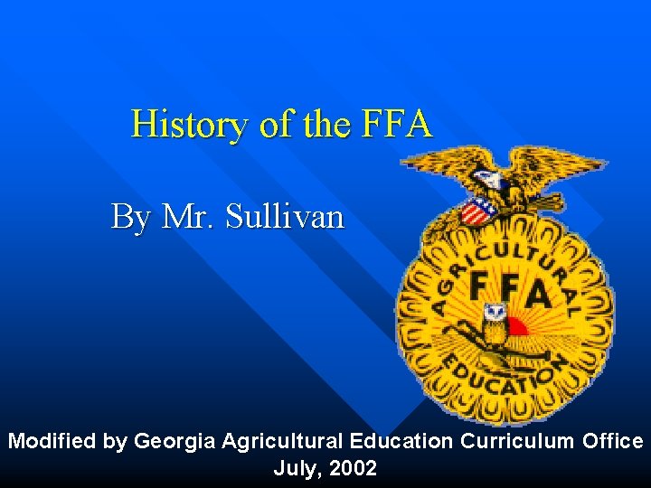 History of the FFA By Mr. Sullivan Modified by Georgia Agricultural Education Curriculum Office