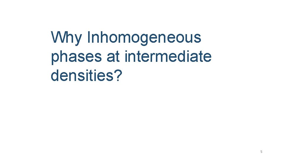 Why Inhomogeneous phases at intermediate densities? 5 