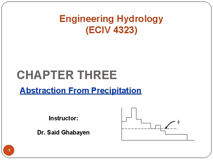 Engineering Hydrology (ECIV 4323) CHAPTER THREE Abstraction From Precipitation Instructor: Dr. Said Ghabayen 1