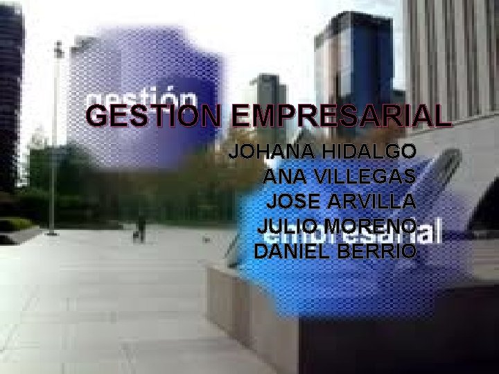 GESTION EMPRESARIAL JOHANA HIDALGO ANA VILLEGAS JOSE ARVILLA JULIO MORENO DANIEL BERRIO 