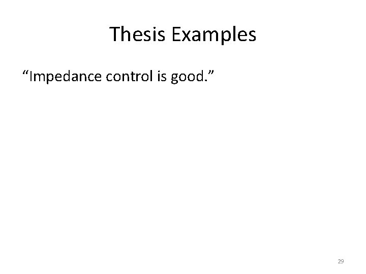 Thesis Examples “Impedance control is good. ” 29 