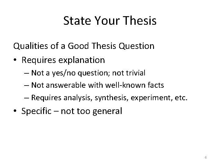 State Your Thesis Qualities of a Good Thesis Question • Requires explanation – Not