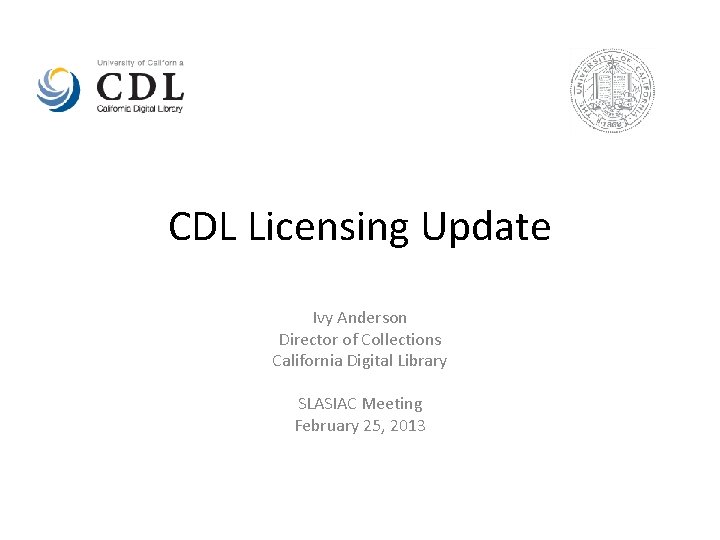 CDL Licensing Update Ivy Anderson Director of Collections California Digital Library SLASIAC Meeting February