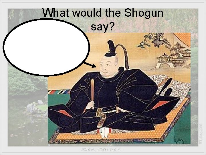 What would the Shogun say? 