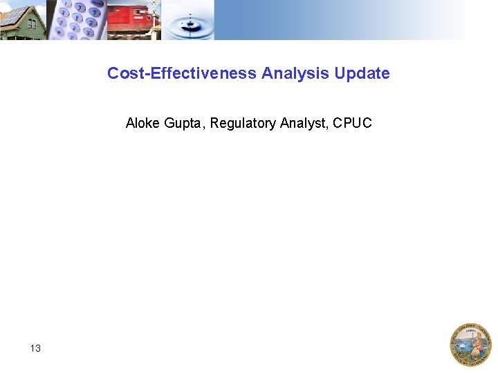 Cost-Effectiveness Analysis Update Aloke Gupta, Regulatory Analyst, CPUC 13 