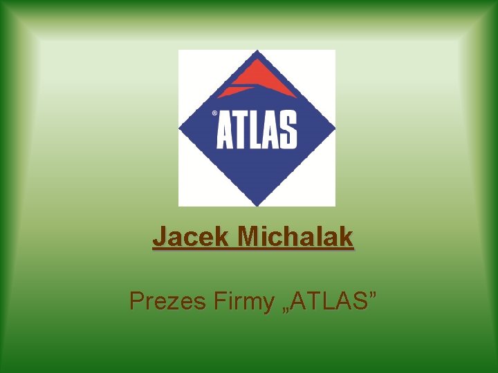 Jacek Michalak Prezes Firmy „ATLAS” 