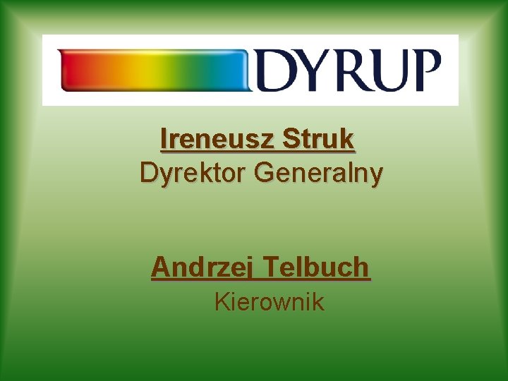 Ireneusz Struk Dyrektor Generalny Andrzej Telbuch Kierownik 