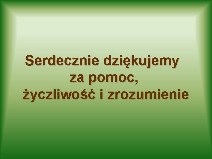 Serdecznie dziękujemy za pomoc, życzliwość i zrozumienie 
