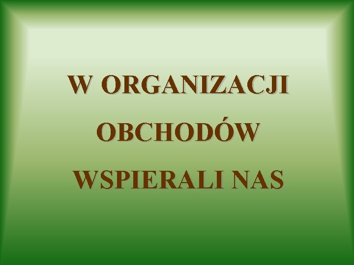 W ORGANIZACJI OBCHODÓW WSPIERALI NAS 