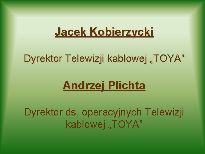 Jacek Kobierzycki Dyrektor Telewizji kablowej „TOYA” Andrzej Plichta Dyrektor ds. operacyjnych Telewizji kablowej „TOYA”
