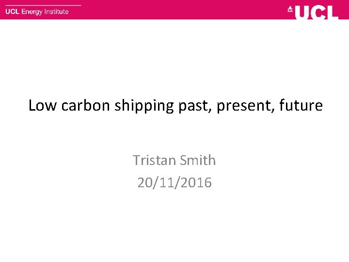 Low carbon shipping past, present, future Tristan Smith 20/11/2016 