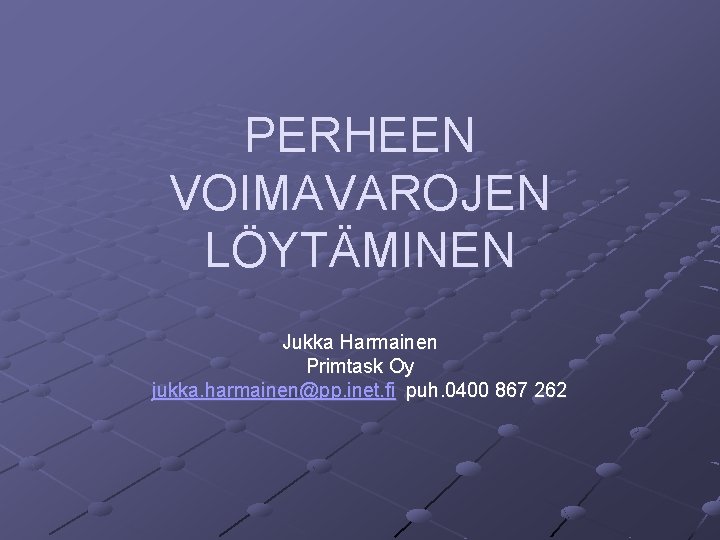 PERHEEN VOIMAVAROJEN LÖYTÄMINEN Jukka Harmainen Primtask Oy jukka. harmainen@pp. inet. fi puh. 0400 867 PERHEEN VOIMAVAROJEN LÖYTÄMINEN Jukka Harmainen Primtask Oy jukka. harmainen@pp. inet. fi puh. 0400 867