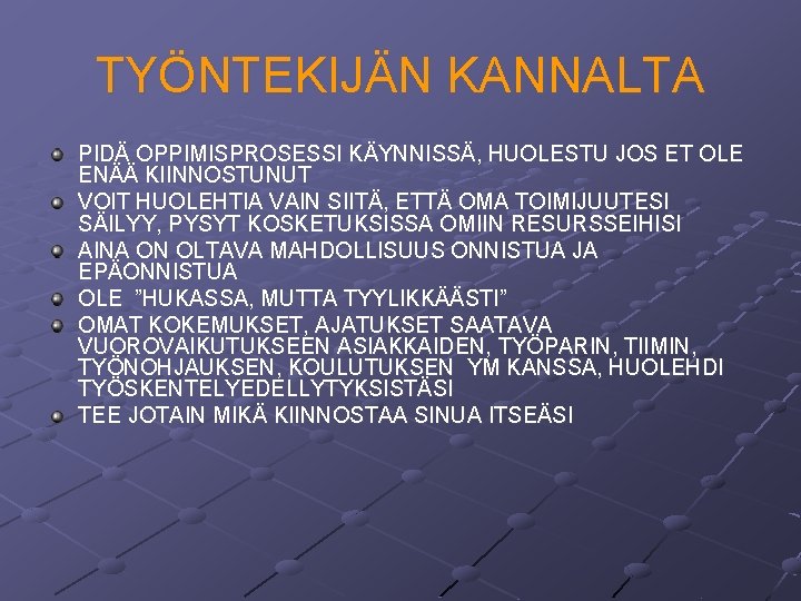 TYÖNTEKIJÄN KANNALTA PIDÄ OPPIMISPROSESSI KÄYNNISSÄ, HUOLESTU JOS ET OLE ENÄÄ KIINNOSTUNUT VOIT HUOLEHTIA VAIN TYÖNTEKIJÄN KANNALTA PIDÄ OPPIMISPROSESSI KÄYNNISSÄ, HUOLESTU JOS ET OLE ENÄÄ KIINNOSTUNUT VOIT HUOLEHTIA VAIN