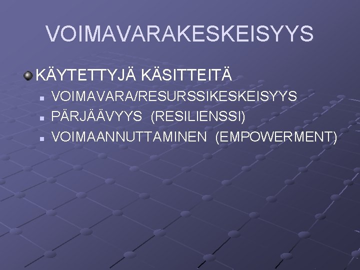 VOIMAVARAKESKEISYYS KÄYTETTYJÄ KÄSITTEITÄ n n n VOIMAVARA/RESURSSIKESKEISYYS PÄRJÄÄVYYS (RESILIENSSI) VOIMAANNUTTAMINEN (EMPOWERMENT) VOIMAVARAKESKEISYYS KÄYTETTYJÄ KÄSITTEITÄ n n n VOIMAVARA/RESURSSIKESKEISYYS PÄRJÄÄVYYS (RESILIENSSI) VOIMAANNUTTAMINEN (EMPOWERMENT)