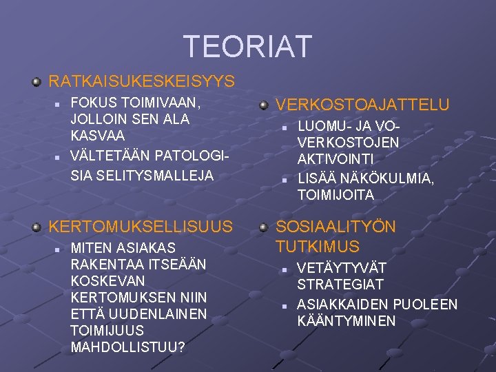 TEORIAT RATKAISUKESKEISYYS n n FOKUS TOIMIVAAN, JOLLOIN SEN ALA KASVAA VÄLTETÄÄN PATOLOGISIA SELITYSMALLEJA KERTOMUKSELLISUUS TEORIAT RATKAISUKESKEISYYS n n FOKUS TOIMIVAAN, JOLLOIN SEN ALA KASVAA VÄLTETÄÄN PATOLOGISIA SELITYSMALLEJA KERTOMUKSELLISUUS