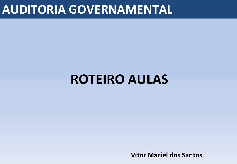 AUDITORIA GOVERNAMENTAL ROTEIRO AULAS Vitor Maciel dos Santos 