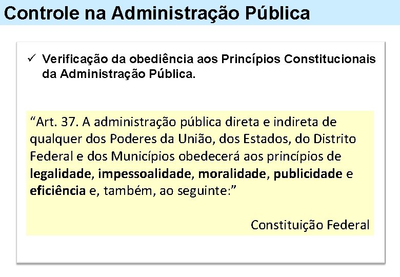 Controle na Administração Pública ü Verificação da obediência aos Princípios Constitucionais da Administração Pública.