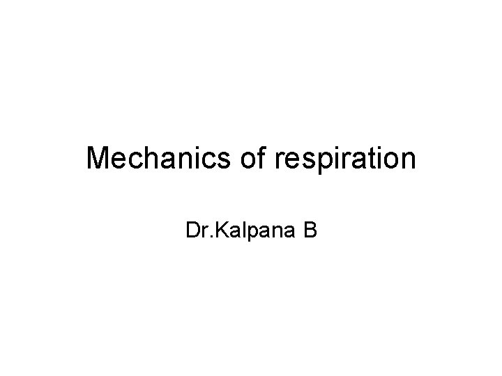 Mechanics of respiration Dr. Kalpana B 