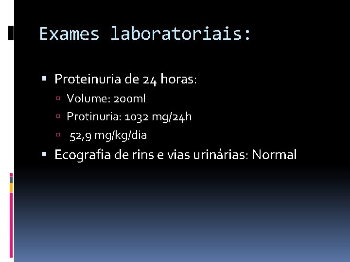 Exames laboratoriais: Proteinuria de 24 horas: Volume: 200 ml Protinuria: 1032 mg/24 h 52,