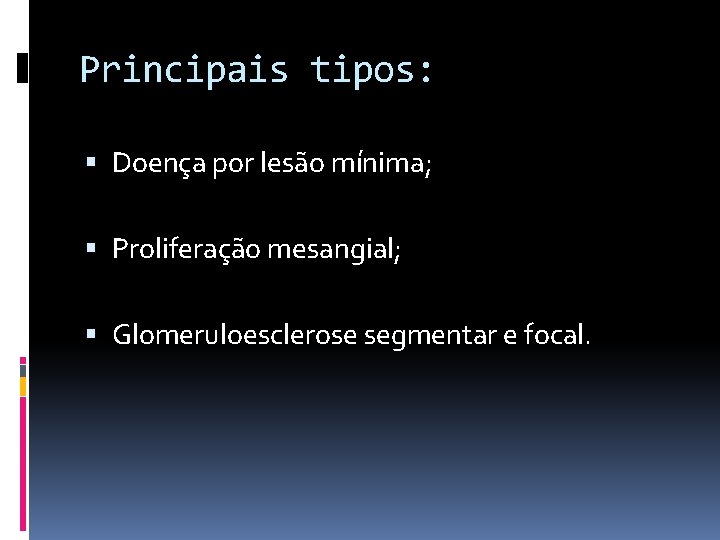 Principais tipos: Doença por lesão mínima; Proliferação mesangial; Glomeruloesclerose segmentar e focal. 