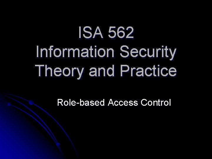 ISA 562 Information Security Theory and Practice Role-based Access Control 
