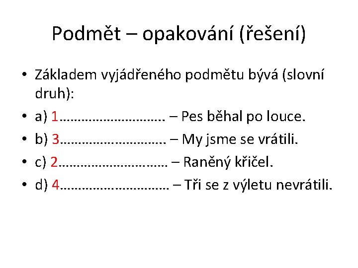 Podmět – opakování (řešení) • Základem vyjádřeného podmětu bývá (slovní druh): • a) 1…………….