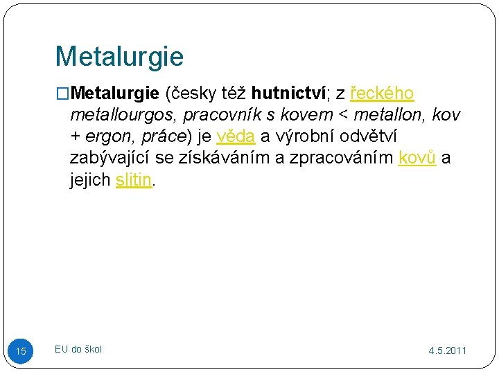 Metalurgie �Metalurgie (česky též hutnictví; z řeckého metallourgos, pracovník s kovem < metallon, kov