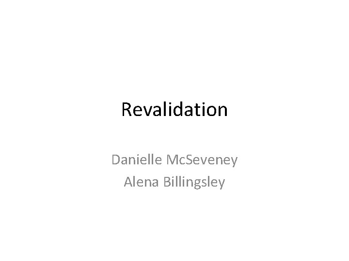 Revalidation Danielle Mc. Seveney Alena Billingsley 