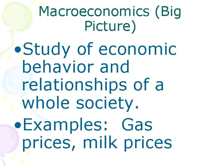 Macroeconomics (Big Picture) • Study of economic behavior and relationships of a whole society.