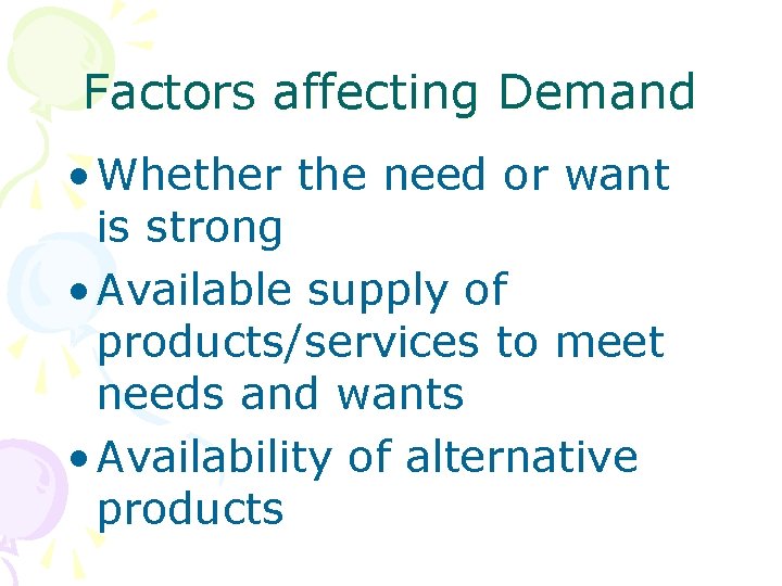 Factors affecting Demand • Whether the need or want is strong • Available supply