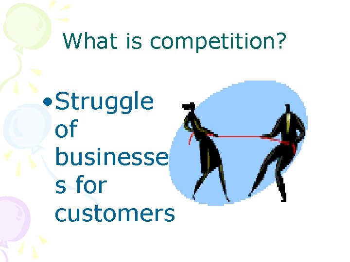 What is competition? • Struggle of businesse s for customers 